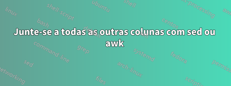 Junte-se a todas as outras colunas com sed ou awk