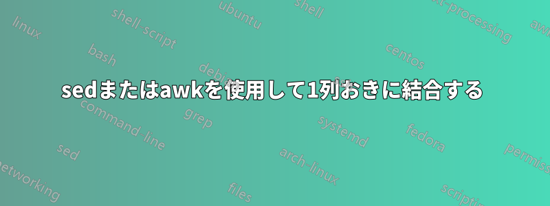 sedまたはawkを使用して1列おきに結合する