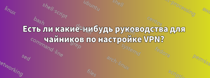 Есть ли какие-нибудь руководства для чайников по настройке VPN?