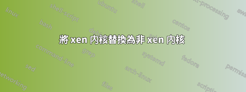 將 xen 內核替換為非 xen 內核