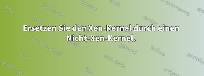 Ersetzen Sie den Xen-Kernel durch einen Nicht-Xen-Kernel.