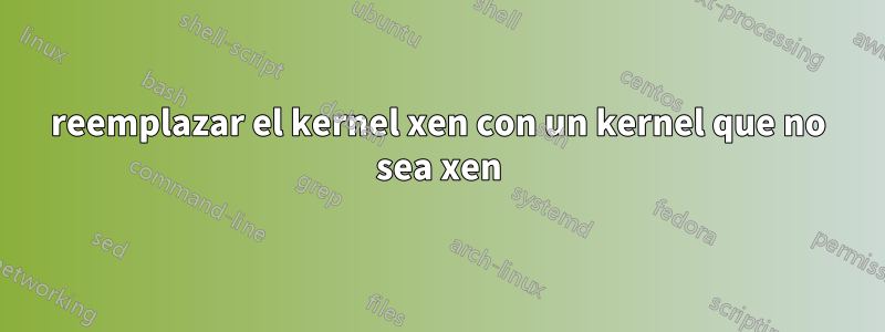 reemplazar el kernel xen con un kernel que no sea xen