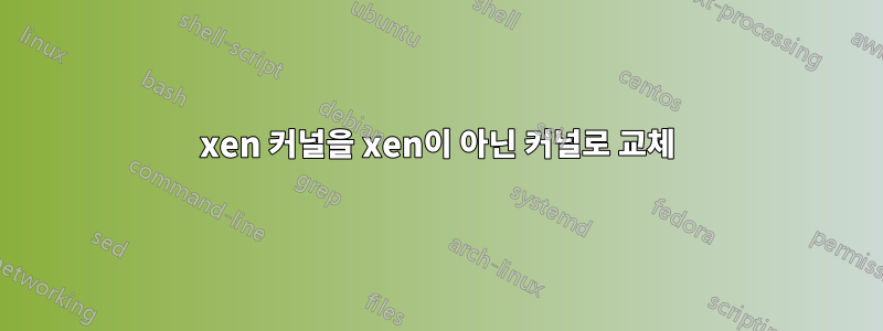 xen 커널을 xen이 아닌 커널로 교체