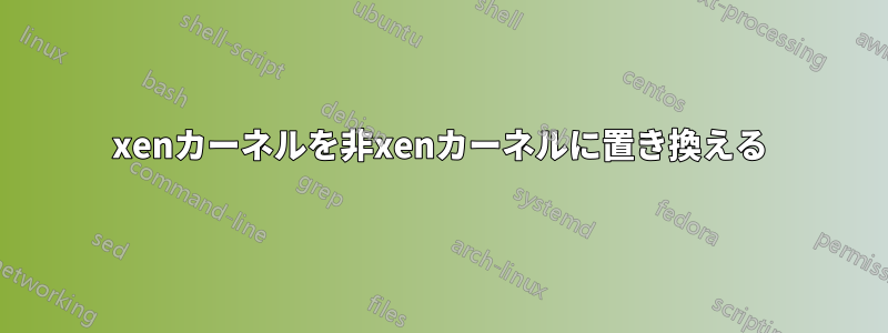 xenカーネルを非xenカーネルに置き換える