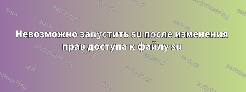 Невозможно запустить su после изменения прав доступа к файлу su