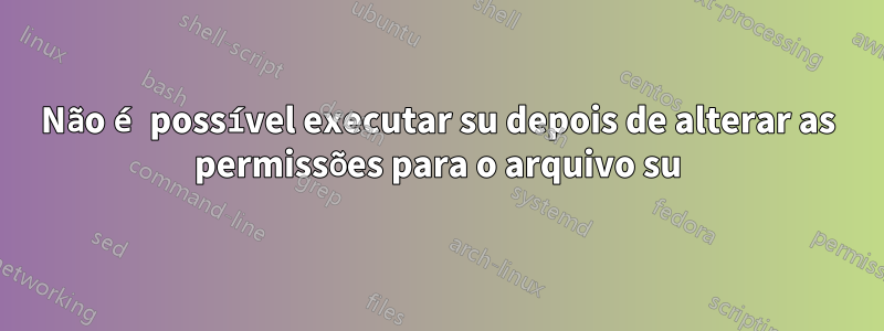 Não é possível executar su depois de alterar as permissões para o arquivo su