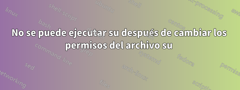 No se puede ejecutar su después de cambiar los permisos del archivo su