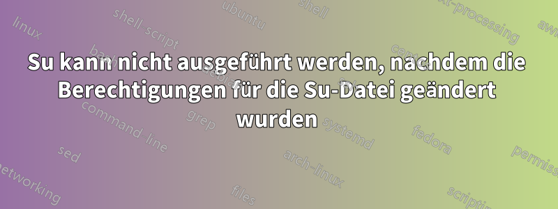 Su kann nicht ausgeführt werden, nachdem die Berechtigungen für die Su-Datei geändert wurden