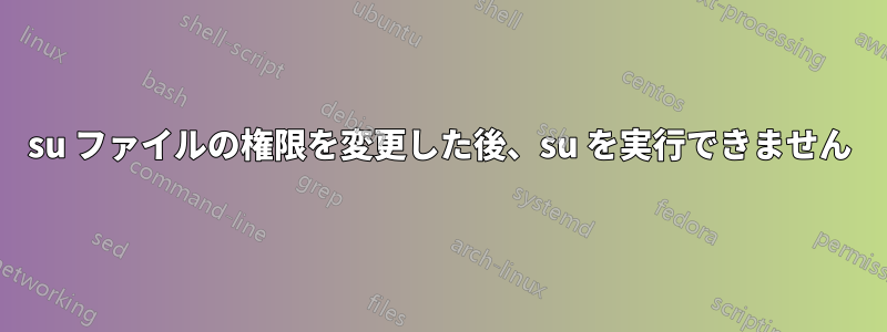 su ファイルの権限を変更した後、su を実行できません