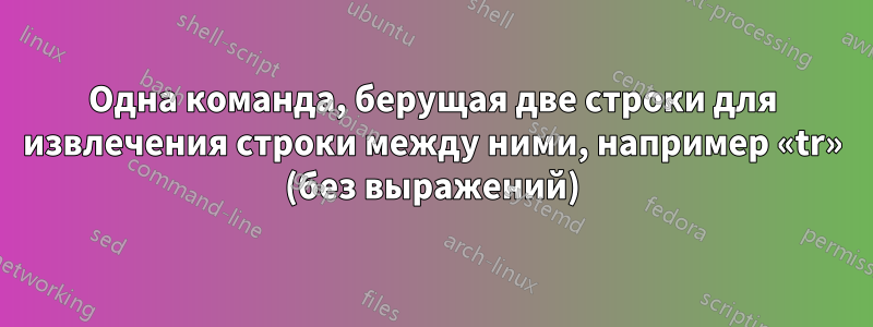 Одна команда, берущая две строки для извлечения строки между ними, например «tr» (без выражений)