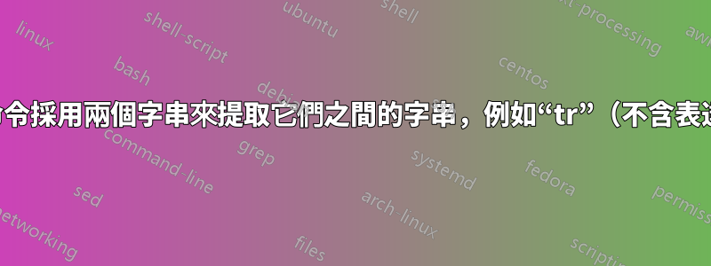 單一命令採用兩個字串來提取它們之間的字串，例如“tr”（不含表達式）