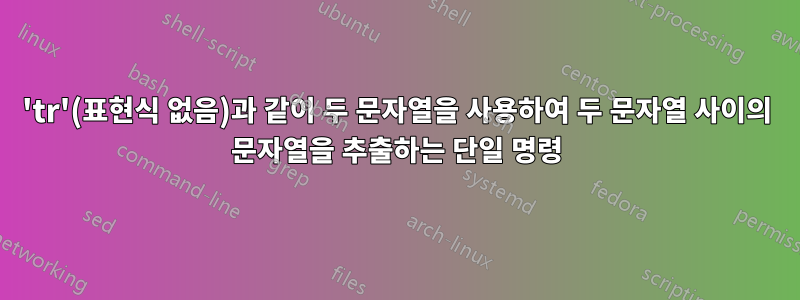 'tr'(표현식 없음)과 같이 두 문자열을 사용하여 두 문자열 사이의 문자열을 추출하는 단일 명령