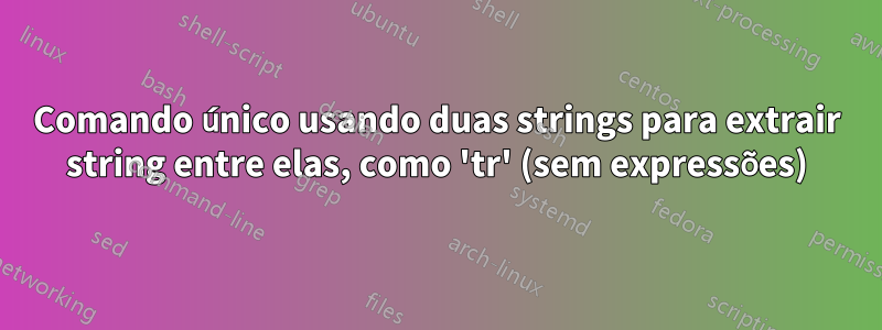 Comando único usando duas strings para extrair string entre elas, como 'tr' (sem expressões)