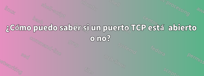 ¿Cómo puedo saber si un puerto TCP está abierto o no? 