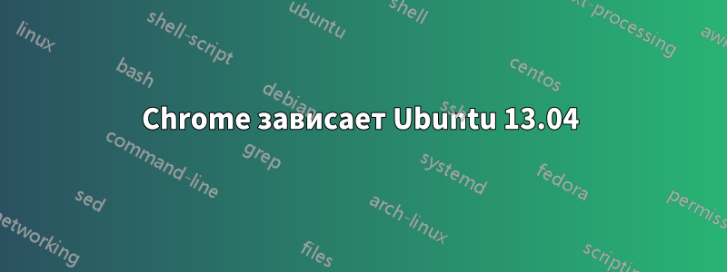 Chrome зависает Ubuntu 13.04