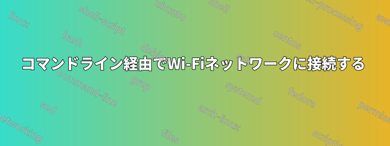 コマンドライン経由でWi-Fiネットワークに接続する