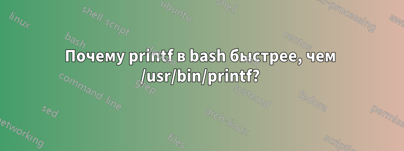 Почему printf в bash быстрее, чем /usr/bin/printf?