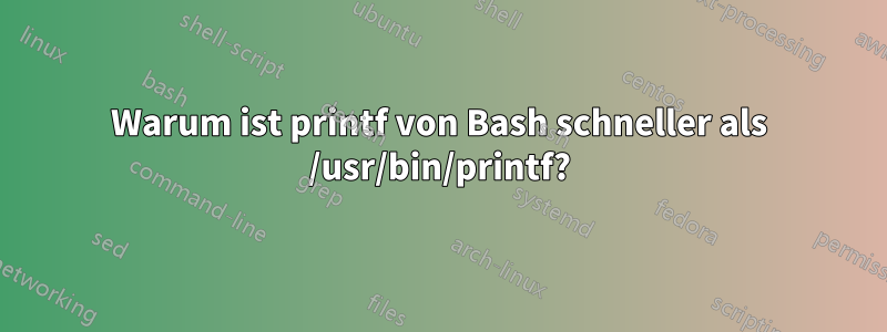 Warum ist printf von Bash schneller als /usr/bin/printf?