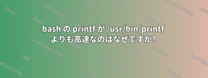 bash の printf が /usr/bin/printf よりも高速なのはなぜですか?