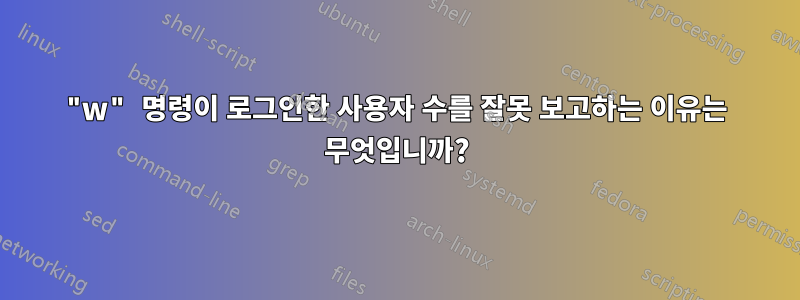 "w" 명령이 로그인한 사용자 수를 잘못 보고하는 이유는 무엇입니까?