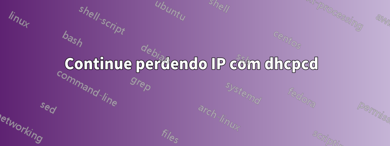 Continue perdendo IP com dhcpcd 