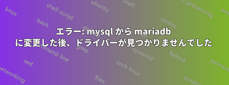 エラー: mysql から mariadb に変更した後、ドライバーが見つかりませんでした