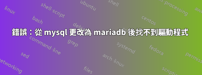 錯誤：從 mysql 更改為 mariadb 後找不到驅動程式