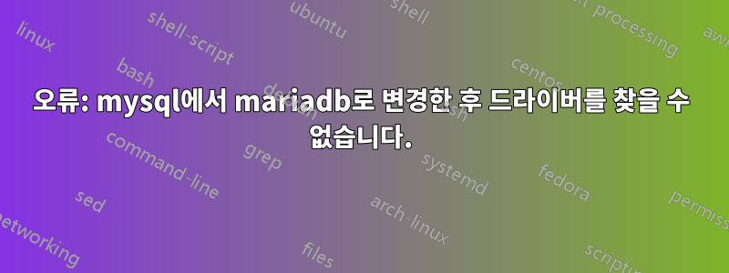 오류: mysql에서 mariadb로 변경한 후 드라이버를 찾을 수 없습니다.