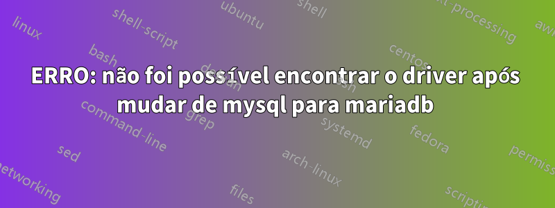 ERRO: não foi possível encontrar o driver após mudar de mysql para mariadb