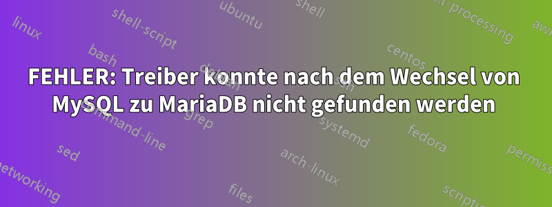 FEHLER: Treiber konnte nach dem Wechsel von MySQL zu MariaDB nicht gefunden werden