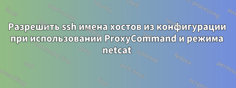 Разрешить ssh имена хостов из конфигурации при использовании ProxyCommand и режима netcat