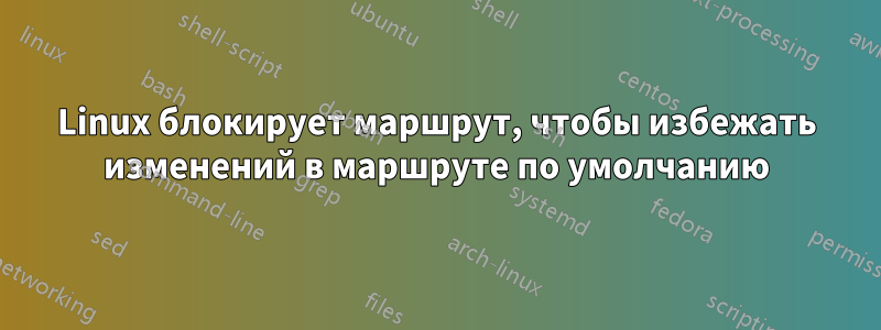 Linux блокирует маршрут, чтобы избежать изменений в маршруте по умолчанию