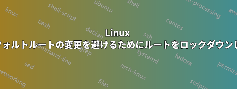 Linux はデフォルトルートの変更を避けるためにルートをロックダウンします