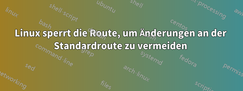 Linux sperrt die Route, um Änderungen an der Standardroute zu vermeiden