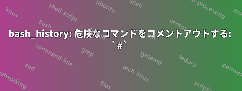 bash_history: 危険なコマンドをコメントアウトする: `#`