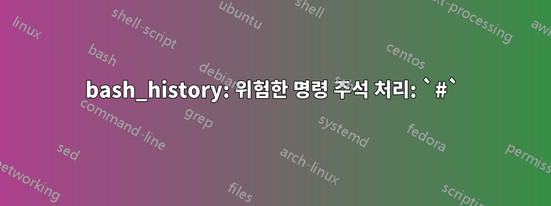 bash_history: 위험한 명령 주석 처리: `#`