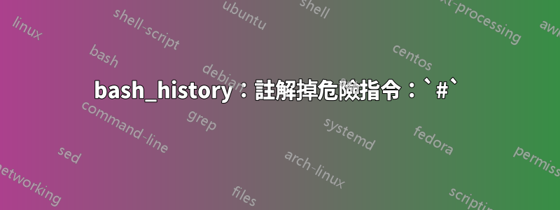 bash_history：註解掉危險指令：`#`