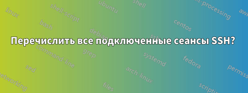 Перечислить все подключенные сеансы SSH?