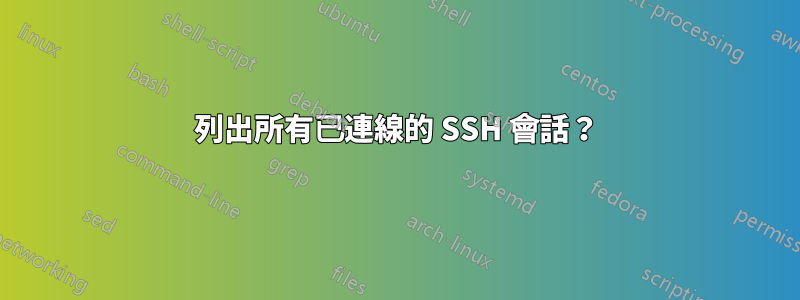 列出所有已連線的 SSH 會話？