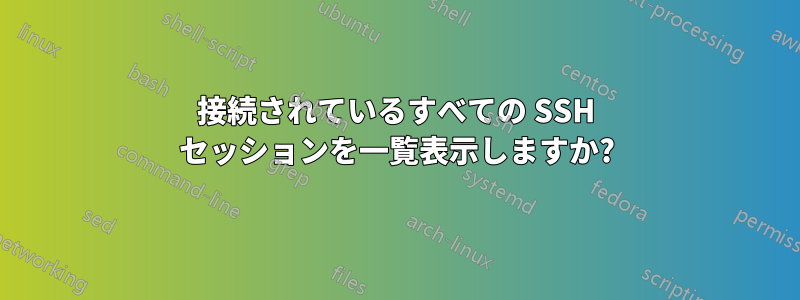 接続されているすべての SSH セッションを一覧表示しますか?