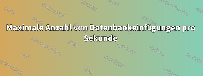 Maximale Anzahl von Datenbankeinfügungen pro Sekunde