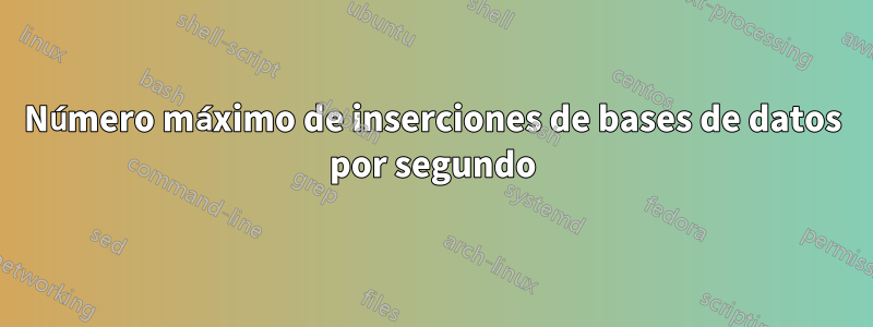 Número máximo de inserciones de bases de datos por segundo