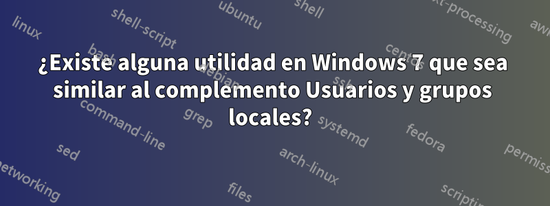 ¿Existe alguna utilidad en Windows 7 que sea similar al complemento Usuarios y grupos locales? 