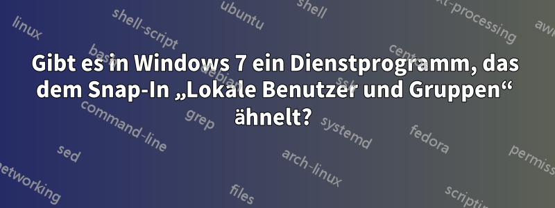 Gibt es in Windows 7 ein Dienstprogramm, das dem Snap-In „Lokale Benutzer und Gruppen“ ähnelt? 