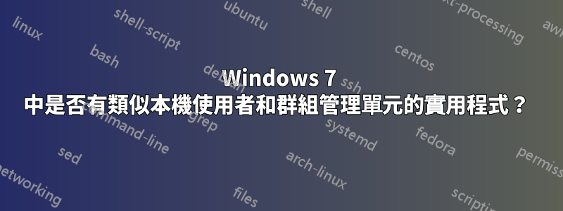 Windows 7 中是否有類似本機使用者和群組管理單元的實用程式？ 