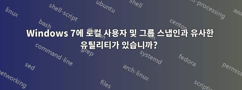 Windows 7에 로컬 사용자 및 그룹 스냅인과 유사한 유틸리티가 있습니까? 