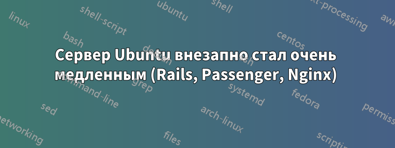 Сервер Ubuntu внезапно стал очень медленным (Rails, Passenger, Nginx)