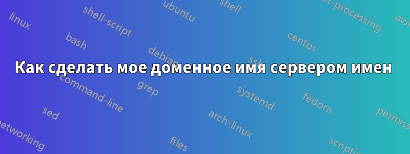 Как сделать мое доменное имя сервером имен