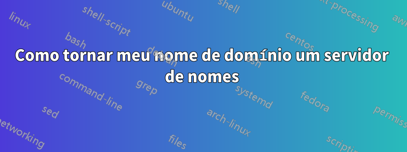 Como tornar meu nome de domínio um servidor de nomes