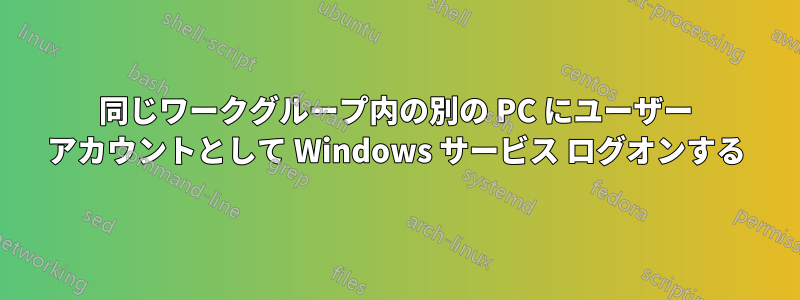 同じワークグループ内の別の PC にユーザー アカウントとして Windows サービス ログオンする